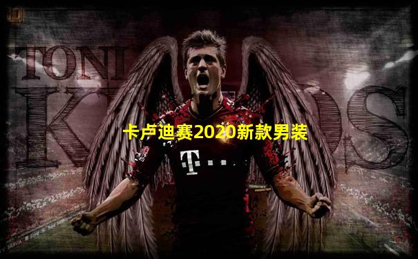 卡卢迪赛2020新款男装