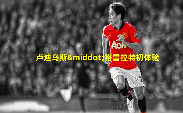 卢迪乌斯·格雷拉特初体验