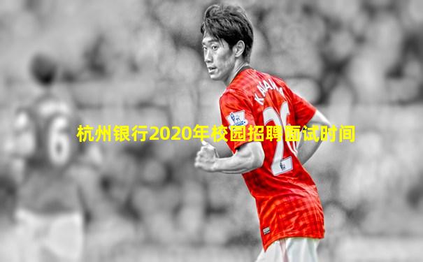 杭州银行2020年校园招聘面试时间