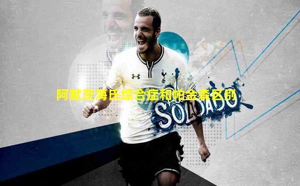 阿默茨海氏综合症和帕金森区别