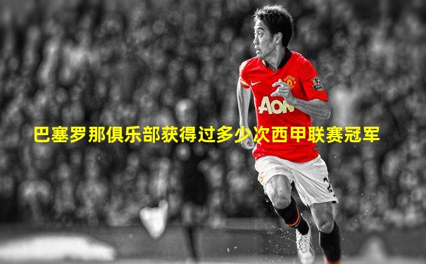 巴塞罗那俱乐部获得过多少次西甲联赛冠军