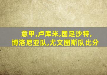 意甲,卢库米,国足沙特,博洛尼亚队,尤文图斯队比分