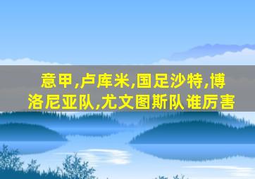 意甲,卢库米,国足沙特,博洛尼亚队,尤文图斯队谁厉害